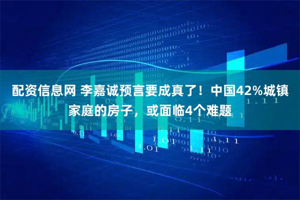 配资信息网 李嘉诚预言要成真了！中国42%城镇家庭的房子，或面临4个难题
