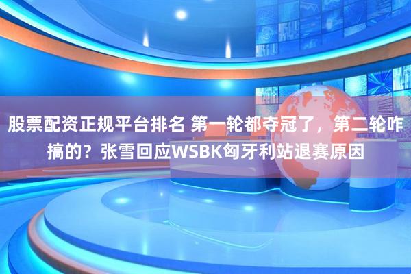 股票配资正规平台排名 第一轮都夺冠了，第二轮咋搞的？张雪回应WSBK匈牙利站退赛原因